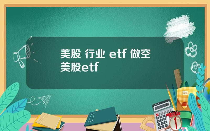 美股 行业 etf 做空美股etf